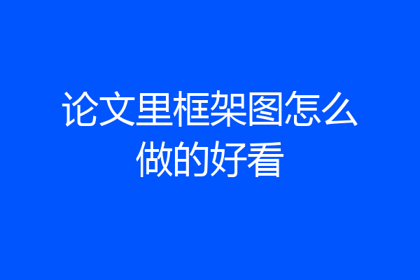 论文里框架图怎么做的好看