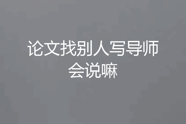 论文找别人写导师会说嘛