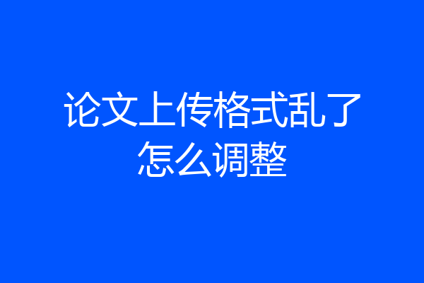 论文上传格式乱了怎么调整