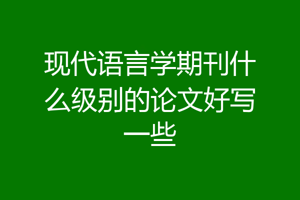 现代语言学期刊什么级别的论文好写一些