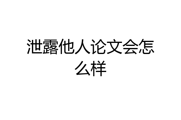 泄露他人论文会怎么样