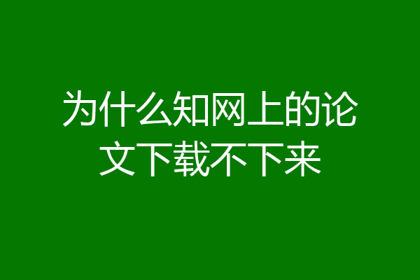 为什么知网上的论文下载不下来