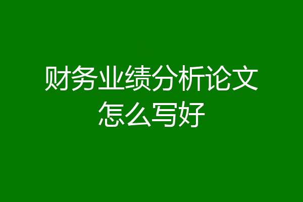 财务业绩分析论文怎么写好