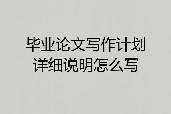 毕业论文写作计划详细说明怎么写