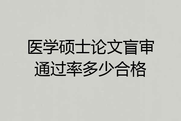 医学硕士论文盲审通过率多少合格