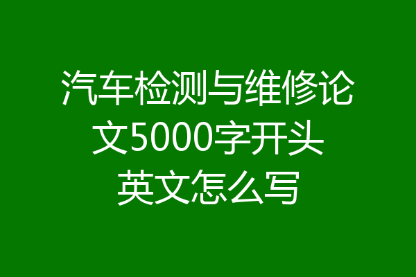 汽车检测与维修论文5000字开头英文怎么写
