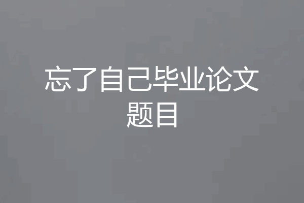 忘了自己毕业论文题目
