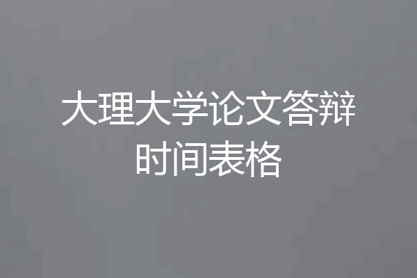 大理大学论文答辩时间表格