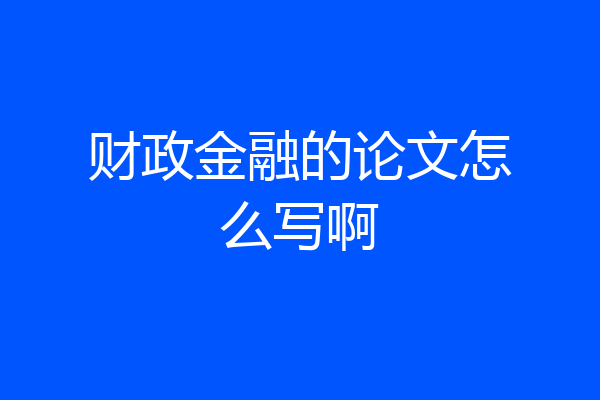 财政金融的论文怎么写啊