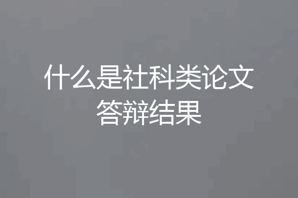 什么是社科类论文答辩结果