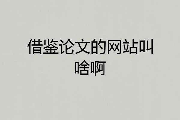 借鉴论文的网站叫啥啊