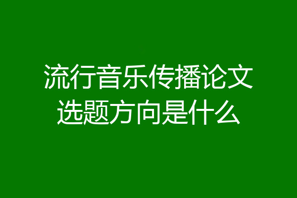 流行音乐传播论文选题方向是什么