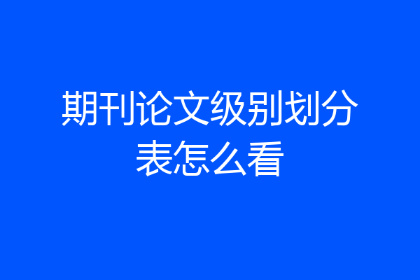 期刊论文级别划分表怎么看