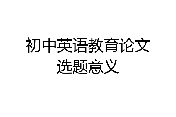 初中英语教育论文选题意义