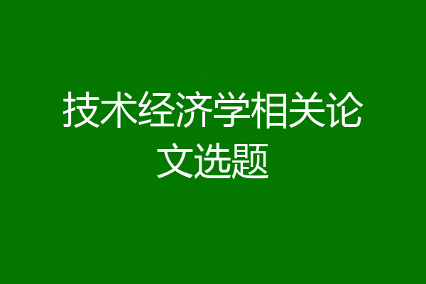 技术经济学相关论文选题