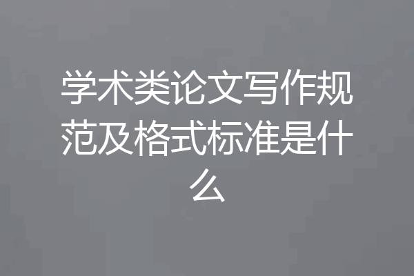 学术类论文写作规范及格式标准是什么