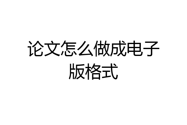 论文怎么做成电子版格式
