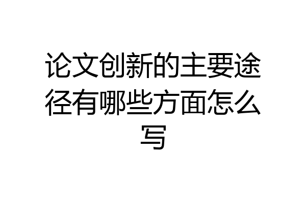 论文创新的主要途径有哪些方面怎么写