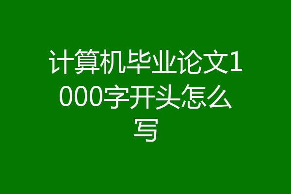 计算机毕业论文1000字开头怎么写