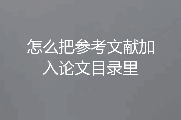 怎么把参考文献加入论文目录里