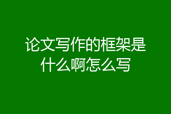 论文写作的框架是什么啊怎么写