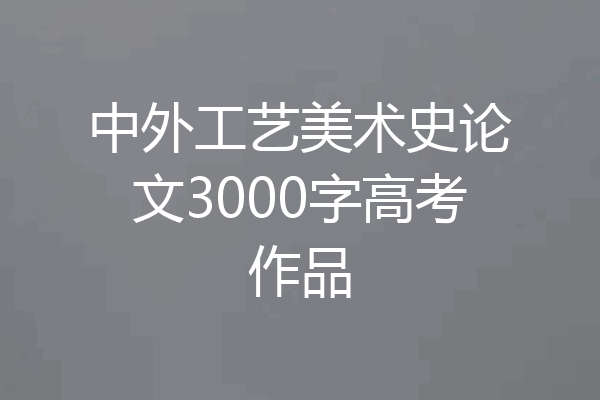 中外工艺美术史论文3000字高考作品
