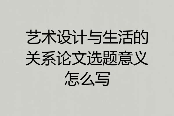 艺术设计与生活的关系论文选题意义怎么写