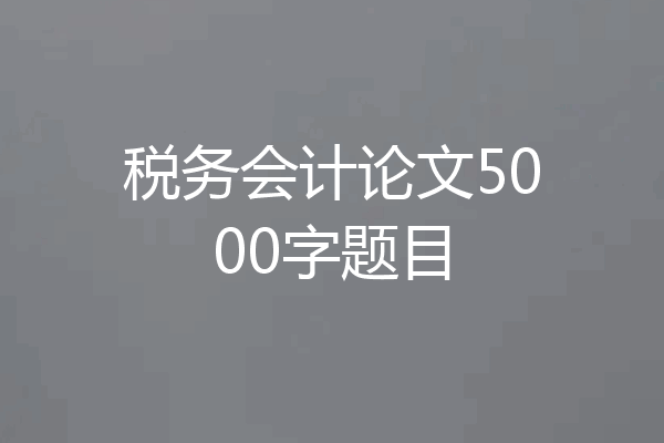 税务会计论文5000字题目