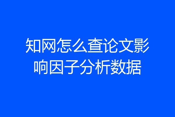 知网怎么查论文影响因子分析数据