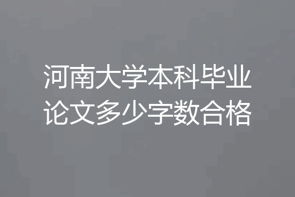 河南大学本科毕业论文多少字数合格