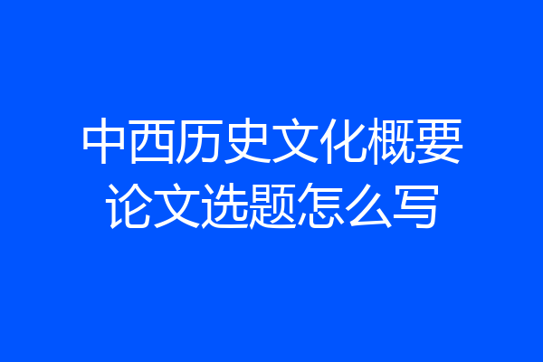 中西历史文化概要论文选题怎么写