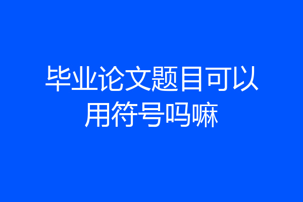 毕业论文题目可以用符号吗嘛