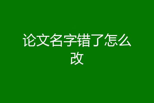 论文名字错了怎么改