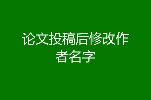 论文投稿后修改作者名字