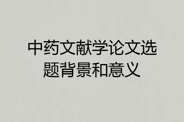 中药文献学论文选题背景和意义