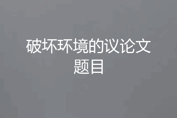 破坏环境的议论文题目