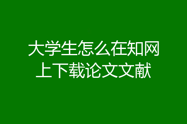 大学生怎么在知网上下载论文文献