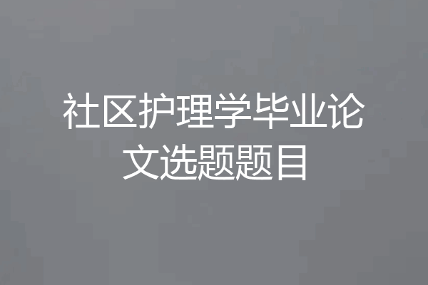 社区护理学毕业论文选题题目