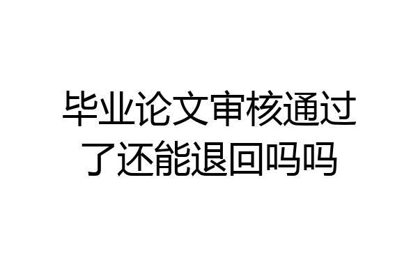 毕业论文审核通过了还能退回吗吗