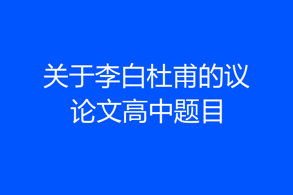 关于李白杜甫的议论文高中题目