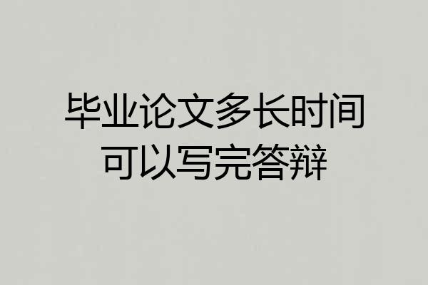 毕业论文多长时间可以写完答辩