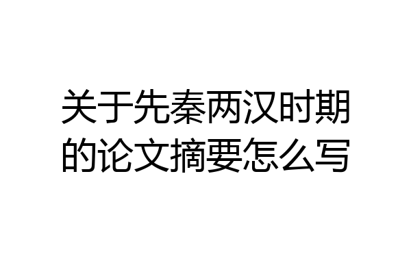关于先秦两汉时期的论文摘要怎么写