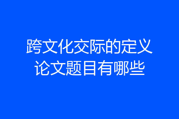 跨文化交际的定义论文题目有哪些