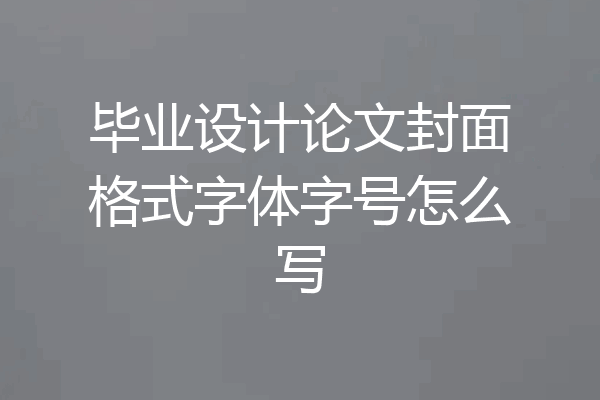 毕业设计论文封面格式字体字号怎么写
