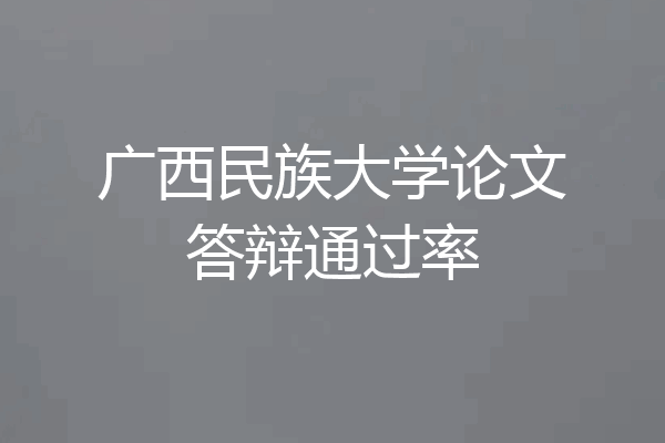 广西民族大学论文答辩通过率