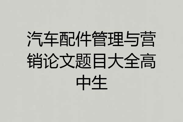 汽车配件管理与营销论文题目大全高中生