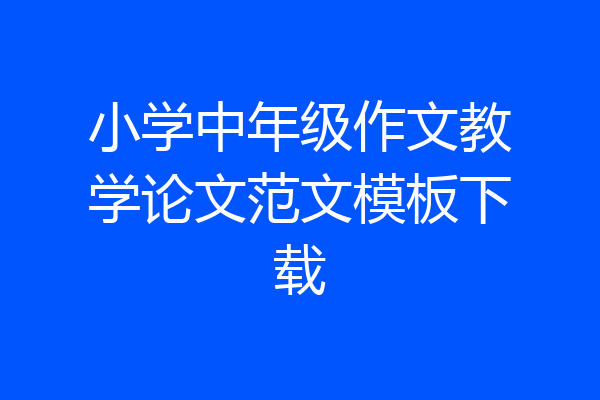 小学中年级作文教学论文范文模板下载