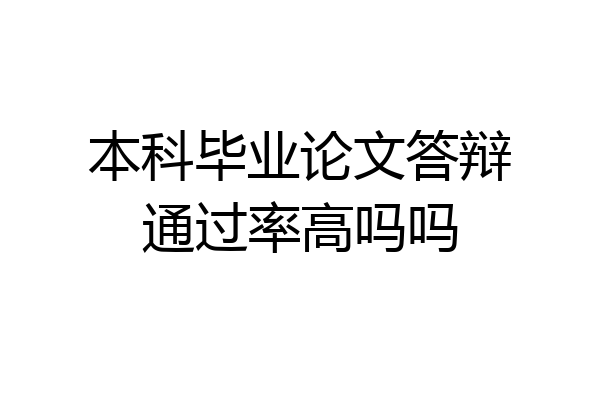 本科毕业论文答辩通过率高吗吗