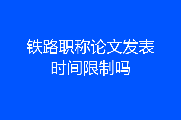 铁路职称论文发表时间限制吗