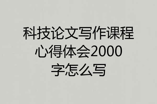 科技论文写作课程心得体会2000字怎么写